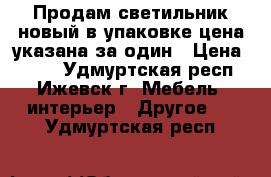 Продам светильник новый в упаковке,цена указана за один › Цена ­ 500 - Удмуртская респ., Ижевск г. Мебель, интерьер » Другое   . Удмуртская респ.